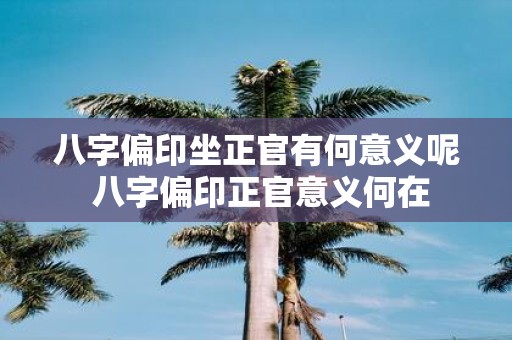 八字偏印坐正官有何意义呢 八字偏印正官意义何在
