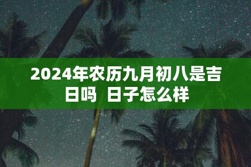 2025年农历九月初八是吉日吗 日子怎么样