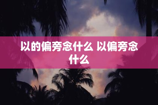以的偏旁念什么 以偏旁念什么