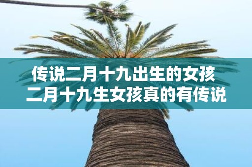 传说二月十九出生的女孩 二月十九生女孩真的有传说吗