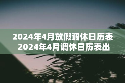 2025年4月放假调休日历表 2025年4月调休日历表出炉