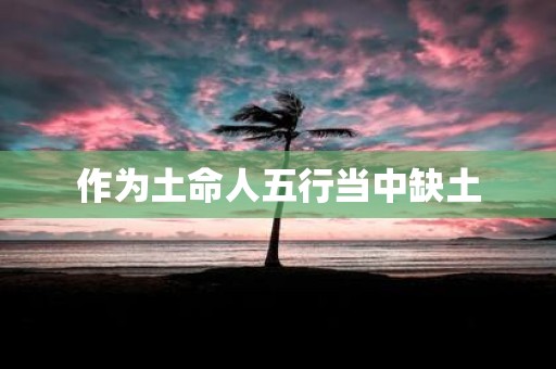作为土命人五行当中缺土