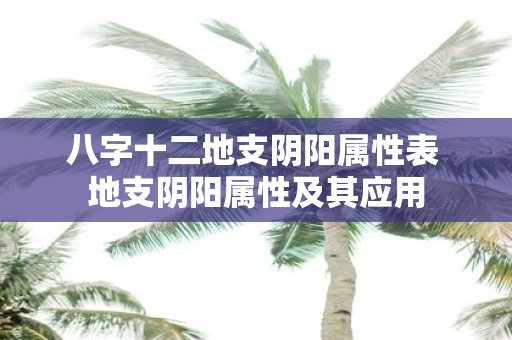 八字十二地支阴阳属性表 地支阴阳属性及其应用