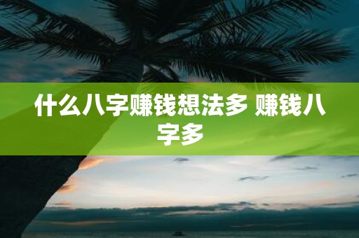 什么八字赚钱想法多 赚钱八字多
