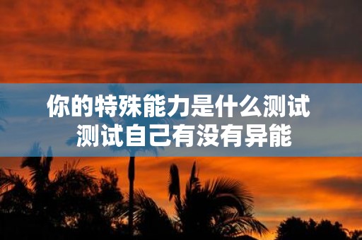 你的特殊能力是什么测试 测试自己有没有异能