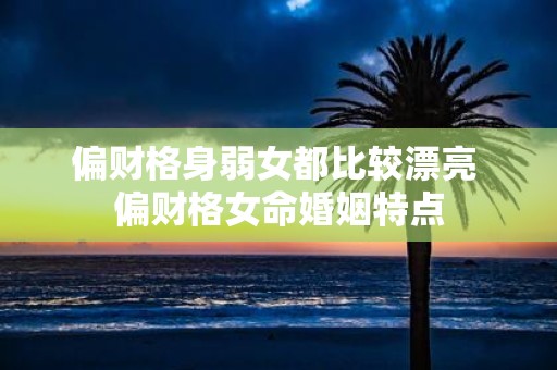 偏财格身弱女都比较漂亮 偏财格女命婚姻特点