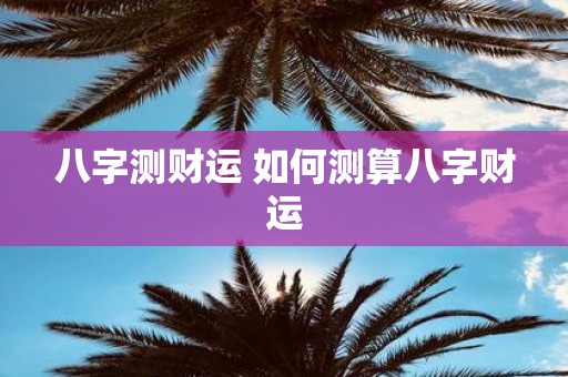 八字测财运 如何测算八字财运