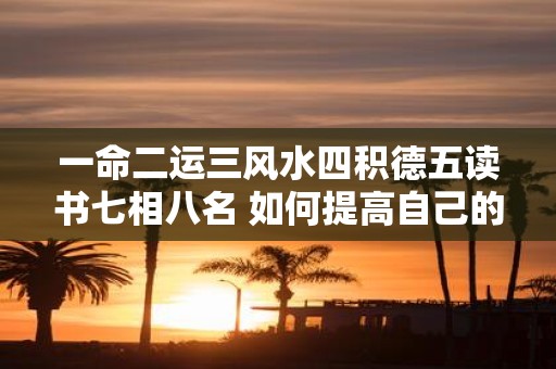 一命二运三风水四积德五读书七相八名 如何提高自己的运势与命运