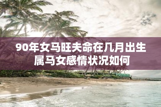 90年女马旺夫命在几月出生 属马女感情状况如何