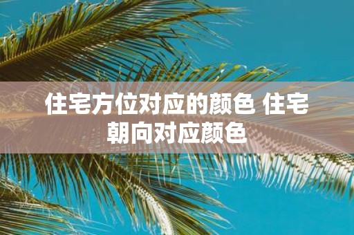 住宅方位对应的颜色 住宅朝向对应颜色