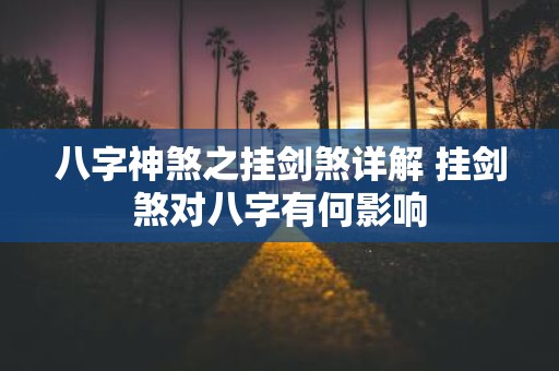 八字神煞之挂剑煞详解 挂剑煞对八字有何影响