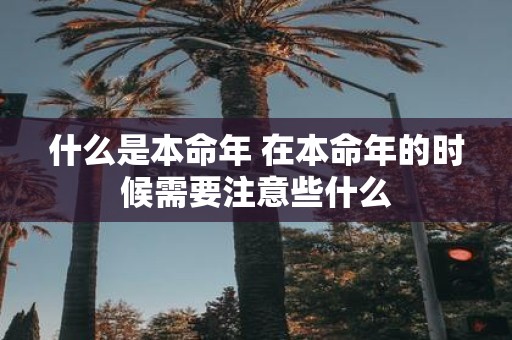 什么是本命年 在本命年的时候需要注意些什么