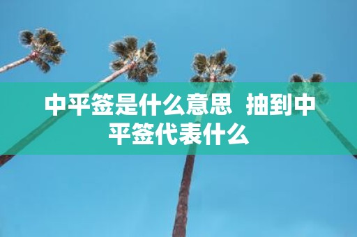中平签是什么意思 抽到中平签代表什么