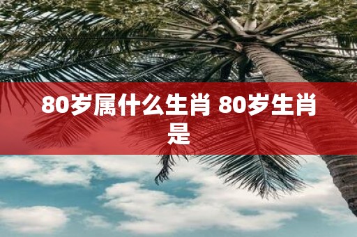 80岁属什么生肖 80岁生肖是