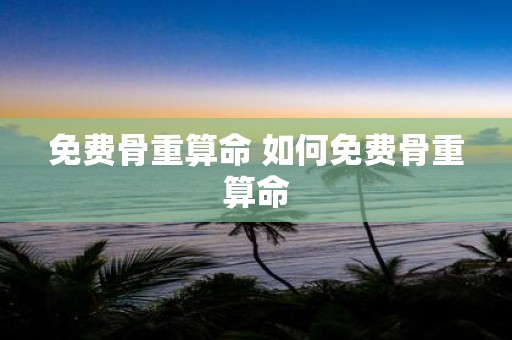 免费骨重算命 如何免费骨重算命