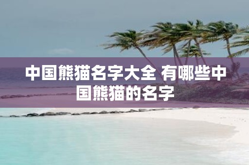 中国熊猫名字大全 有哪些中国熊猫的名字