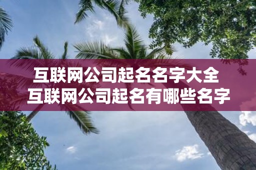 互联网公司起名名字大全 互联网公司起名有哪些名字