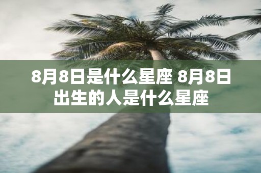 8月8日是什么星座 8月8日出生的人是什么星座