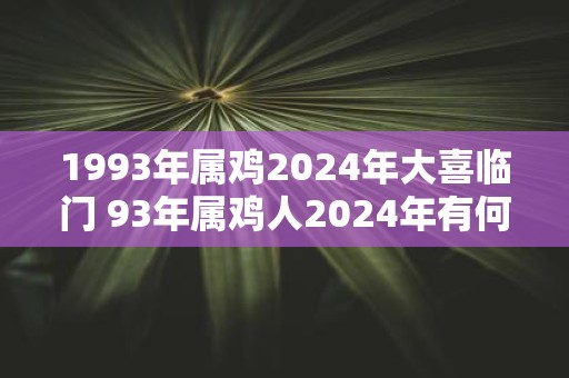 1993年属鸡2025年大喜临门 93年属鸡人2025年有何喜事发生