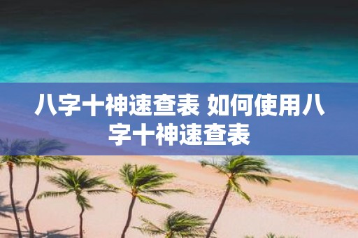 八字十神速查表 如何使用八字十神速查表