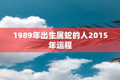 1989年出生属蛇的人2015年运程