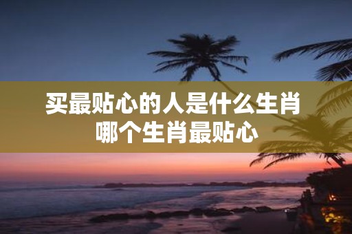 买最贴心的人是什么生肖 哪个生肖最贴心