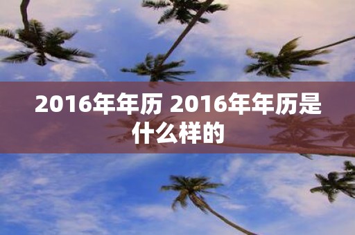 2016年年历 2016年年历是什么样的