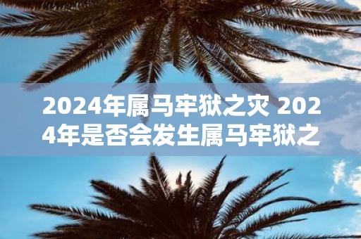 2025年属马牢狱之灾 2025年是否会发生属马牢狱之灾
