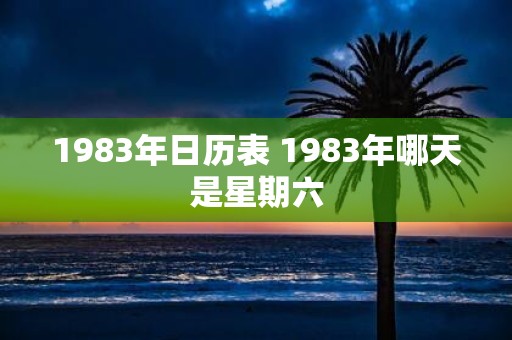 1983年日历表 1983年哪天是星期六