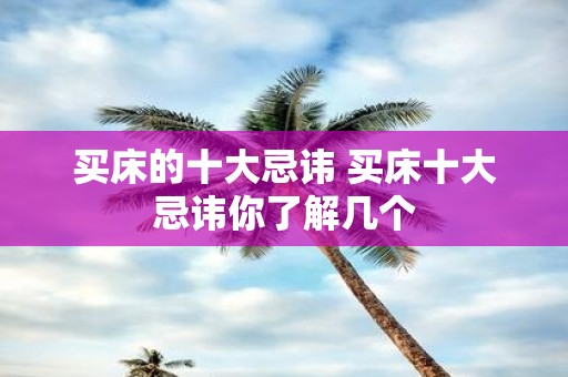 买床的十大忌讳 买床十大忌讳你了解几个