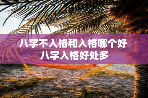 八字不入格和入格哪个好 八字入格好处多