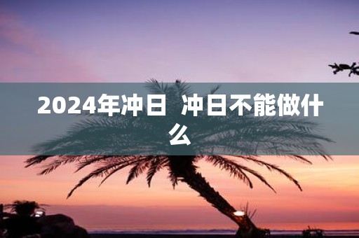 2025年冲日 冲日不能做什么