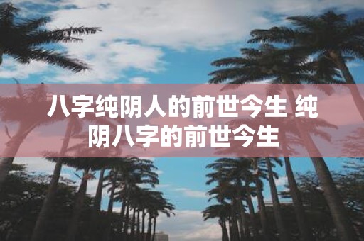 八字纯阴人的前世今生 纯阴八字的前世今生