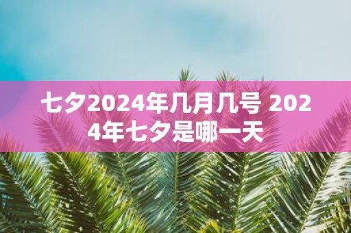 七夕2025年几月几号 2025年七夕是哪一天