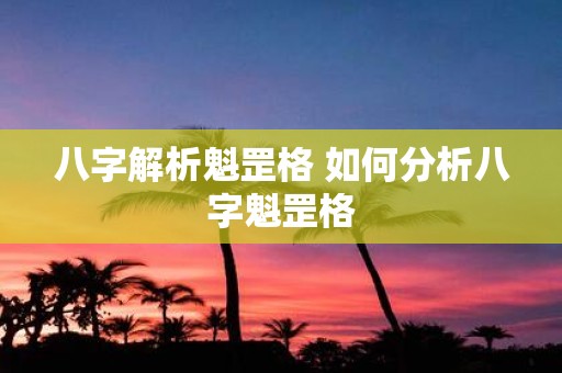 八字解析魁罡格 如何分析八字魁罡格