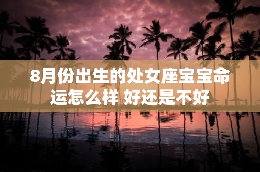 8月份出生的处女座宝宝命运怎么样 好还是不好