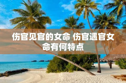 伤官见官的女命 伤官遇官女命有何特点