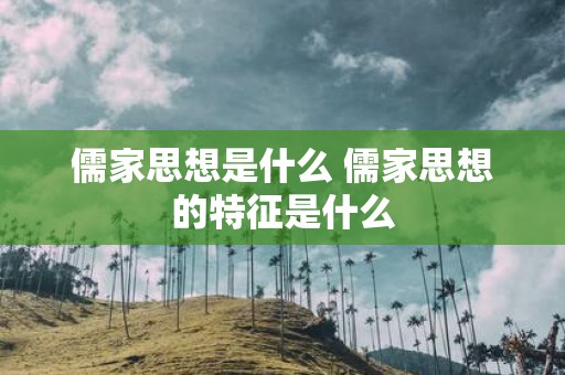 儒家思想是什么 儒家思想的特征是什么