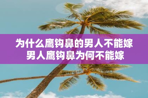 为什么鹰钩鼻的男人不能嫁 男人鹰钩鼻为何不能嫁