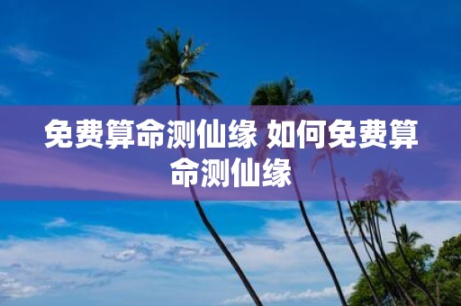 免费算命测仙缘 如何免费算命测仙缘
