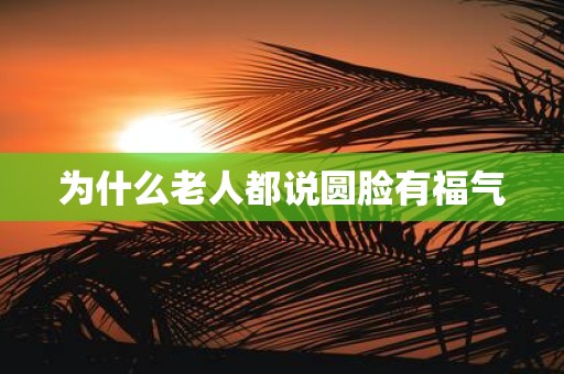 为什么老人都说圆脸有福气
