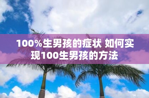 100%生男孩的症状 如何实现100生男孩的方法