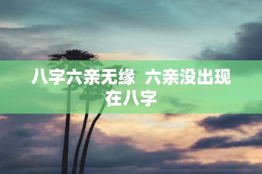 八字六亲无缘 六亲没出现在八字