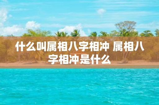 什么叫属相八字相冲 属相八字相冲是什么