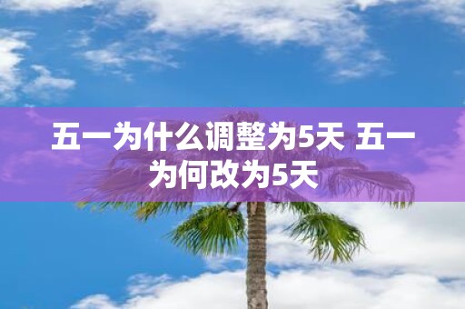五一为什么调整为5天 五一为何改为5天