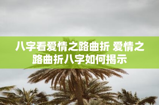 八字看爱情之路曲折 爱情之路曲折八字如何揭示