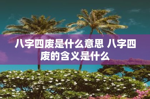 八字四废是什么意思 八字四废的含义是什么