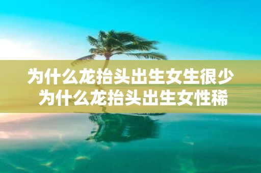 为什么龙抬头出生女生很少 为什么龙抬头出生女性稀少