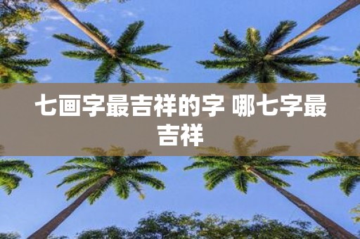 七画字最吉祥的字 哪七字最吉祥