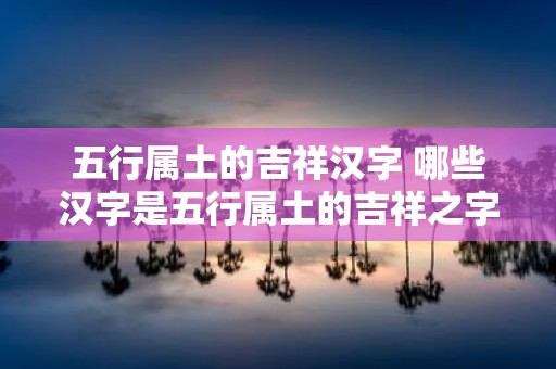 五行属土的吉祥汉字 哪些汉字是五行属土的吉祥之字